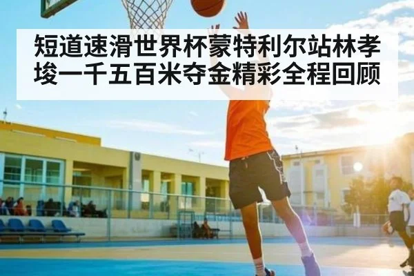 短道速滑世界杯蒙特利尔站林孝埈一千五百米夺金精彩全程回顾