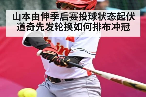 山本由伸季后赛投球状态起伏 道奇先发轮换如何排布冲冠