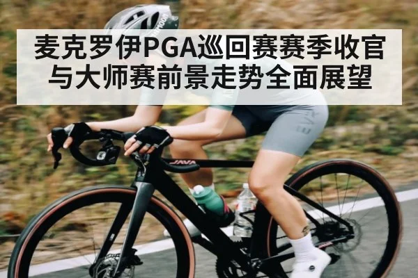 麦克罗伊PGA巡回赛赛季收官与大师赛前景走势全面展望